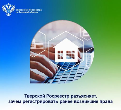 Тверской Росреестр разъясняет, зачем регистрировать ранее возникшие права 