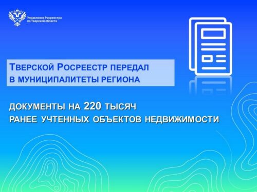 Тверской Росреестр передал в муниципалитеты региона документы на 220 тысяч ранее учтенных объектов недвижимости